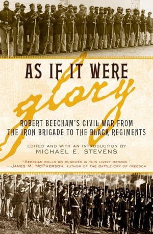 As If It Were Glory Robert Beecham 039 s Civil War from the Iron Brigade to the Black Regiments【電子書籍】