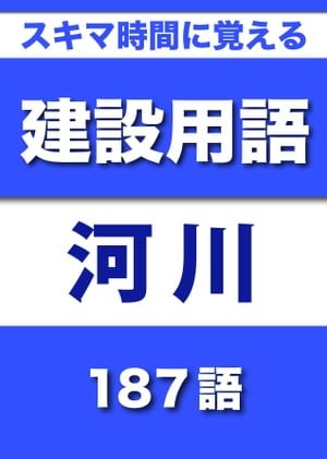 スキマ時間に覚える 建設用語　河川編　187語　｜用語で学ぶ建設の世界