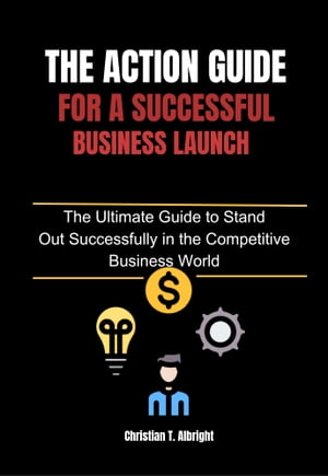 The action guide for a successful business launch The Ultimate Guide to Stand Out Successfully in the Competitive Business World