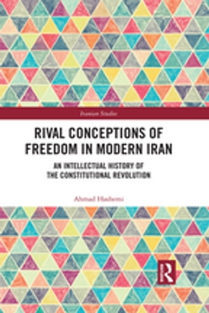 Rival Conceptions of Freedom in Modern Iran An Intellectual History of the Constitutional Revolution【電子書籍】 Ahmad Hashemi