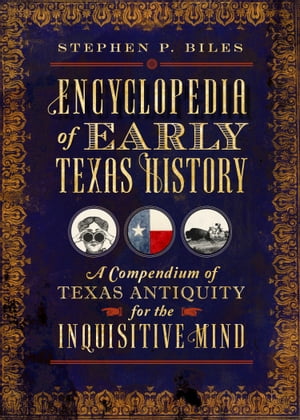 Encyclopedia of Early Texas History A Compendium of Texas Antiquity for the Inquisitive Mind