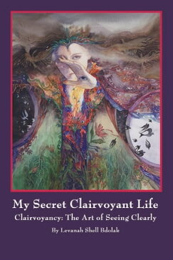 My Secret Clairvoyant Life Clairvoyancy: the Art of Seeing Clearly【電子書籍】[ Levanah Shell Bdolak ]