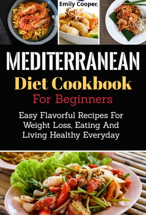 Mediterranean Diet Cookbook for Beginners Easy Flavorful Recipes for Weight Loss, Eating and Living Healthy Everyday【電子書籍】 Emily Cooper