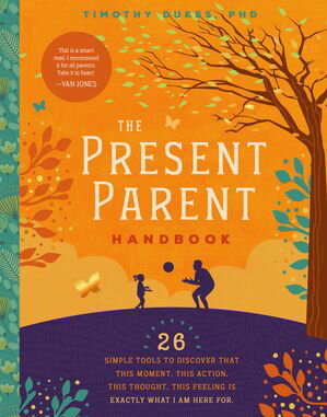 The Present Parent Handbook 26 Simple Tools to Discover that This Moment, This A...