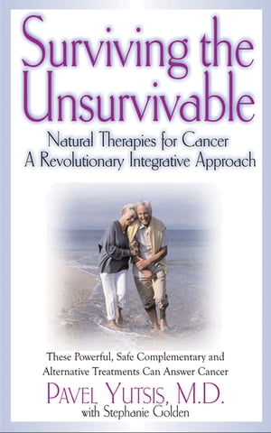 Surviving the Unsurvivable Natural Therapies for Cancer, a Revolutionary Integrative Approach