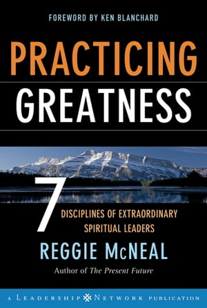 Practicing Greatness 7 Disciplines of Extraordinary Spiritual Leaders