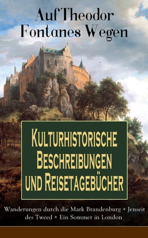 Auf Theodor Fontanes Wegen - Kulturhistorische Beschreibungen und Reisetagebücher: Wanderungen durch die Mark Brandenburg + Jenseit des Tweed + Ein Sommer in London