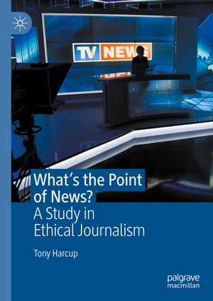 What's the Point of News? A Study in Ethical Journalism【電子書籍】[ Tony Harcup ]