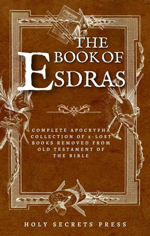 The Book Of Esdras: Complete Apocrypha Collection Of 2-Lost Books Removed From Old Testament Of The Bible | With The Book Of Esther Addiction | (Illustrated And Annotated Edition)