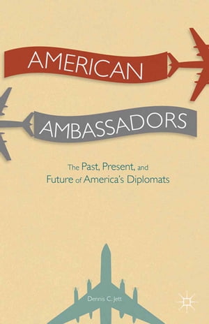 American Ambassadors The Past, Present, and Future of Americas DiplomatsŻҽҡ[ D. Jett ]