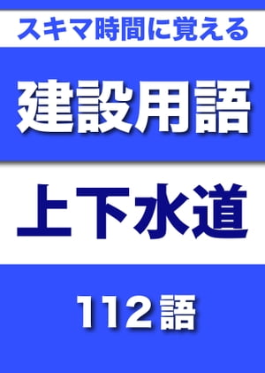 スキマ時間に覚える 建設用語　上下水道編　112語｜用語で学ぶ建設の世界