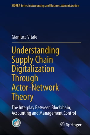 Understanding Supply Chain Digitalization Through Actor-Network Theory The Interplay Between Blockchain, Accounting and Management Control【電子書籍】 Gianluca Vitale
