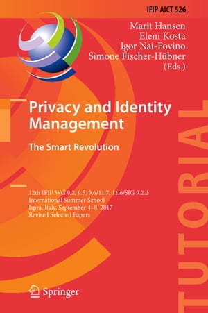 Privacy and Identity Management. The Smart Revolution 12th IFIP WG 9.2, 9.5, 9.6/11.7, 11.6/SIG 9.2.2 International Summer School, Ispra, Italy, September 4-8, 2017, Revised Selected PapersŻҽҡ