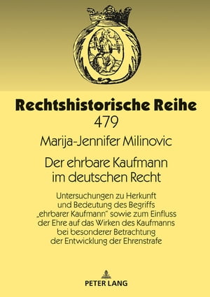 Der ehrbare Kaufmann im deutschen Recht Untersuchungen zu Herkunft und Bedeutung des Begriffs ?ehrbarer Kaufmann“ sowie zum Einfluss der Ehre auf das Wirken des Kaufmanns bei besonderer Betrachtung der Entwicklung der Ehrenstrafe