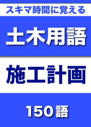 スキマ時間に覚える 土木用語　施工計画編　150語