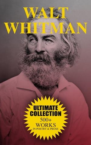 WALT WHITMAN Ultimate Collection: 500+ Works in Poetry & Prose Leaves of Grass, Franklin Evans, The Half-Breed, Manly Health and Training, Specimen Days…