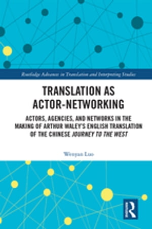 Translation as Actor-Networking Actors, Agencies, and Networks in the Making of Arthur Waley’s English Translation of the Chinese 039 Journey to the West 039 【電子書籍】 Wenyan Luo