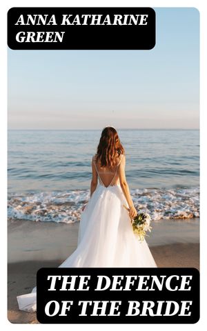 The Defence Of The Bride【電子書籍】[ Anna Katharine Green ]