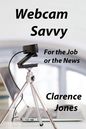 Webcam Savvy: For the Job or the News【電子書籍】[ Clarence Jones ]