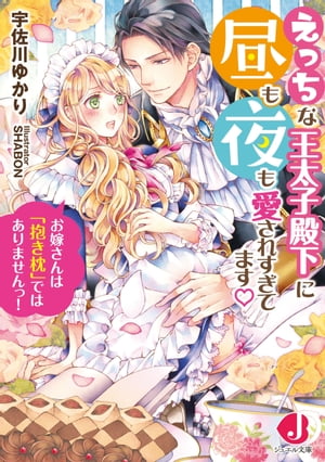 えっちな王太子殿下に昼も夜も愛されすぎてます　お嫁さんは「抱き枕」ではありませんっ！ 【特典SS付き】