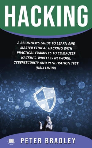 Hacking : A Beginner's Guide to Learn and Master Ethical Hacking with Practical Examples to Computer, Hacking, Wireless Network, Cybersecurity and Penetration Test (Kali Linux)【電子書籍】[ Peter Bradley ]