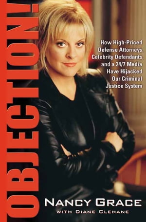 Objection! How High-Priced Defense Attorneys, Celebrity Defendants, and a 24/7 Media Have Hijacked Our Criminal Justice System