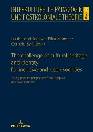 The Challenge of Cultural Heritage and Identity for Inclusive and Open Societies Young People's Perspectives from European and Asian Countries【電子書籍】[ Louis Henri Seukwa ]