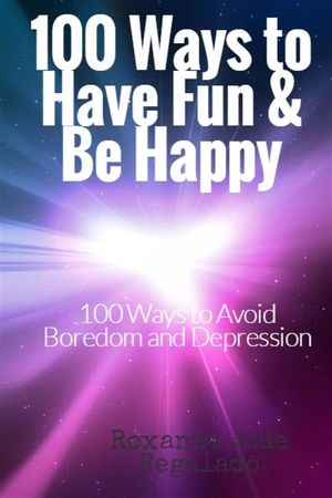 100 Ways To Have Fun and Be Happy 100 Ways To Overcome Boredom and DepressionŻҽҡ[ Roxanne Jade Regalado ]
