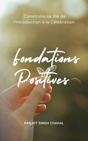 Fondations Positives Construire sa Vie de l'Introduction ? la C?l?bration