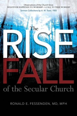 The Rise (and Fall) of the Secular Church: Observations of the Church Since Whatever Happened to Worship? A Call to True Worship Sermon Collections by A. W. Tozer, 1985