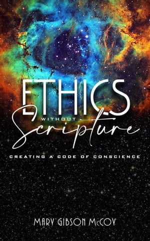 Ethics without Scripture: Creating a Code of Conscience【電子書籍】 Mary McCoy