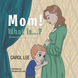 Mom! What is...?: Complex concepts made simple Complex concepts made simple【電子書籍】[ Carol Lee ]