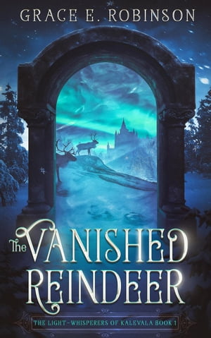 The Vanished Reindeer The Light-Whisperers of Kalevala, 1【電子書籍】 Grace E. Robinson