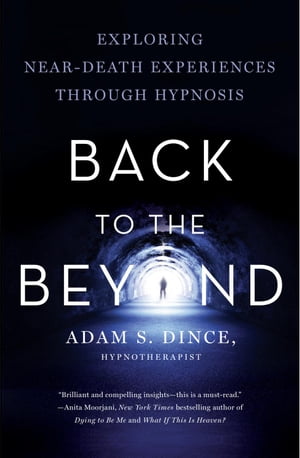 Back to the Beyond: Exploring Near-Death Experiences Through Hypnosis【電子書籍】[ Adam S. Dince ]