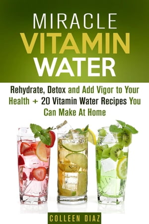 ŷKoboŻҽҥȥ㤨Miracle Vitamin Water: Rehydrate, Detox and Add Vigor to Your Health + 20 Vitamin Water Recipes You Can Make At Home Fruit Infused Water & HydrationŻҽҡ[ Colleen Diaz ]פβǤʤ738ߤˤʤޤ