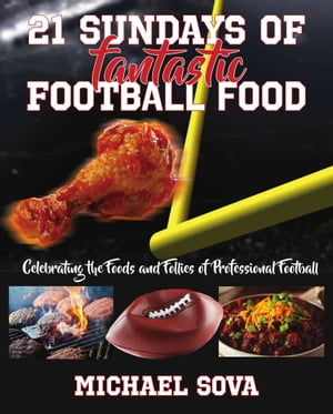 21 Sundays of Fantastic Football Food: Celebrating the Foods and Follies of Professional Football【電子書籍】[ Michael Sova ]