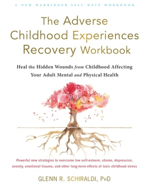 The Adverse Childhood Experiences Recovery Workbook Heal the Hidden Wounds from Childhood Affecting Your Adult Mental and Physical Health【電子書籍】 Glenn R. Schiraldi, PhD