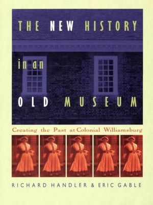 The New History in an Old Museum Creating the Past at Colonial Williamsburg【電子書籍】[ Richard Handler ]