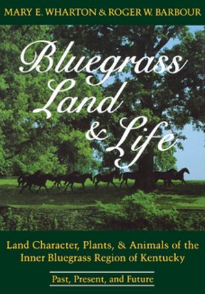 Bluegrass Land and Life Land Character, Plants, and Animals of the Inner Bluegrass Region of Kentucky: Past, Present, and FutureŻҽҡ[ Mary E. Wharton ]