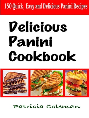 Delicious Panini Cookbook : 150 Quick, Easy and Delicious Panini Recipes