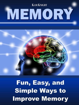 Memory: Fun, Easy, and Simple Ways to Improve Memory【電子書籍】 Kam Knight