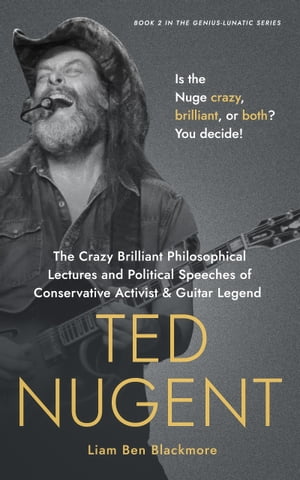 The Crazy Brilliant Philosophical Lectures and Political Speeches of Conservative Activist and Guitar Legend Ted Nugent