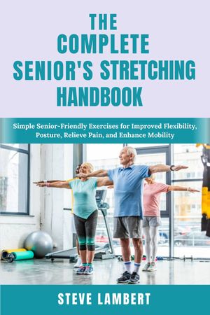 The Complete Senior’s Stretching Handbook