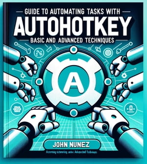 TOMATIN Guide to Automating Tasks With: AutoHotkey: Basic and Advanced Techniq