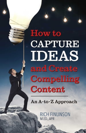 How to Capture Ideas and Create Compelling Content An A-to-Z Approach【電子書籍】[ Rich Finlinson ]
