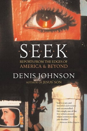 Seek Reports from the Edges of America & Beyond【電子書籍】[ Denis Johnson ]