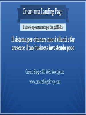 Creare una Landing Page Il sistema per ottenere nuovi clienti e far crescere il tuo business investendo poco【電子書籍】[ Creare Blog e Siti Web Wordpress ]