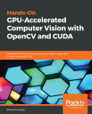 Hands-On GPU-Accelerated Computer Vision with OpenCV and CUDA Effective techniques for processing complex image data in real time using GPUs【電子書籍】 Bhaumik Vaidya