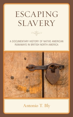 Escaping Slavery A Documentary History of Native American Runaways in British North America【電子書籍】 Antonio T. Bly
