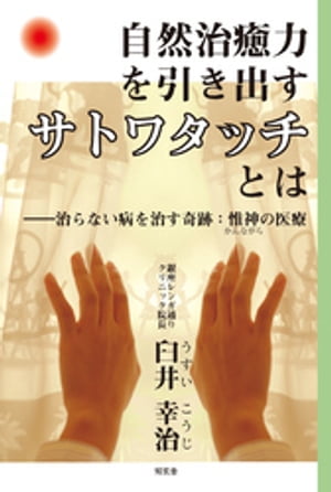 自然治癒力を引き出す［サトワタッチ］とはーー治らない病を治す奇跡：惟神の医療